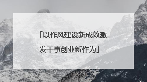 以作风建设新成效激发干事创业新作为
