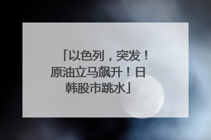 以色列，突发！原油立马飙升！日韩股市跳水