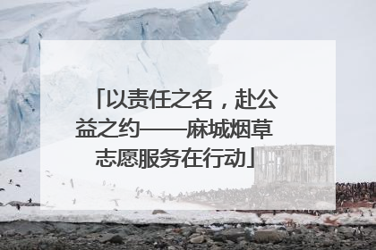 以责任之名，赴公益之约——麻城烟草志愿服务在行动