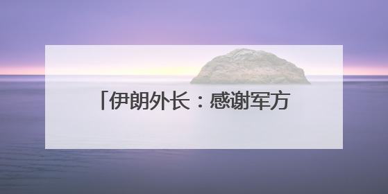 伊朗外长：感谢军方战斗到“最后一刻”
