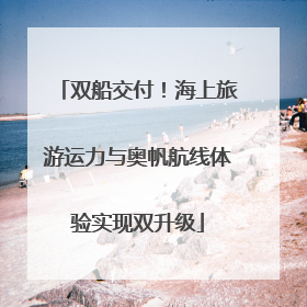双船交付！海上旅游运力与奥帆航线体验实现双升级