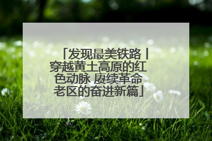 发现最美铁路丨穿越黄土高原的红色动脉 赓续革命老区的奋进新篇