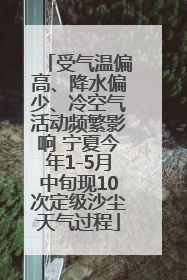 受气温偏高、降水偏少、冷空气活动频繁影响 宁夏今年1-5月中旬现10次定级沙尘天气过程