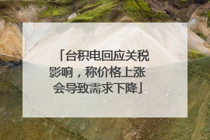 台积电回应关税影响，称价格上涨会导致需求下降