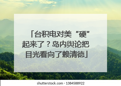 台积电对美“硬”起来了？岛内舆论把目光看向了赖清德