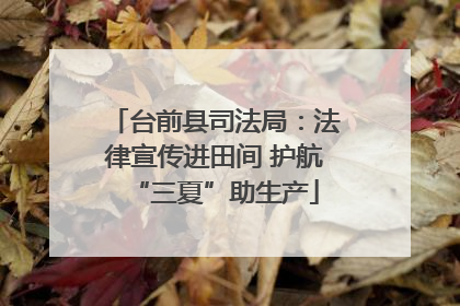 台前县司法局：法律宣传进田间 护航“三夏”助生产