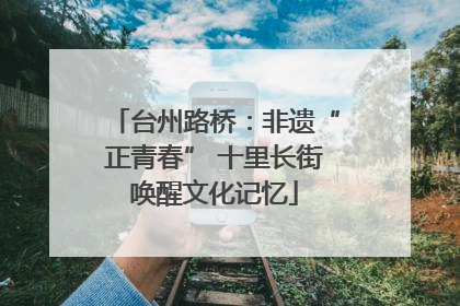 台州路桥：非遗“正青春” 十里长街唤醒文化记忆
