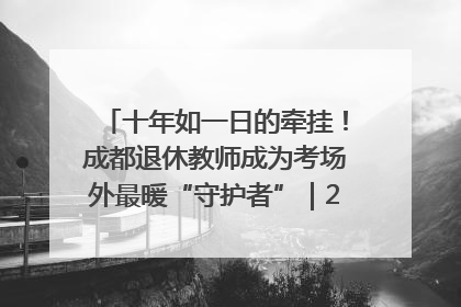 十年如一日的牵挂！成都退休教师成为考场外最暖“守护者”｜2025四川高考