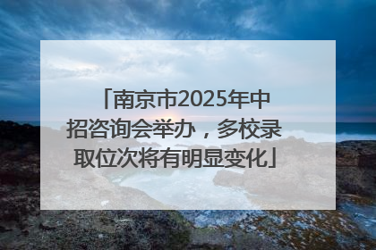 南京市2025年中招咨询会举办，多校录取位次将有明显变化