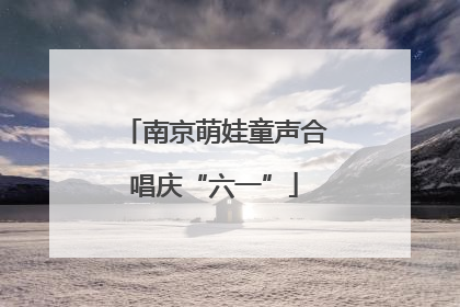 南京萌娃童声合唱庆“六一”
