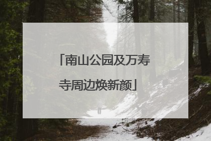 南山公园及万寿寺周边焕新颜
