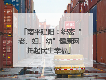 南平建阳：织密“老、妇、幼”健康网托起民生幸福