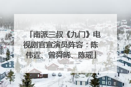 南派三叔《九门》电视剧官宣演员阵容：陈伟霆、曾舜晞、陈瑶
