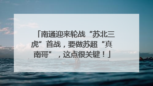 南通迎来轮战“苏北三虎”首战，要做苏超“真南哥”，这点很关键！