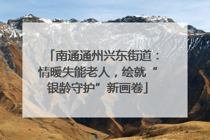 南通通州兴东街道：情暖失能老人，绘就“银龄守护”新画卷