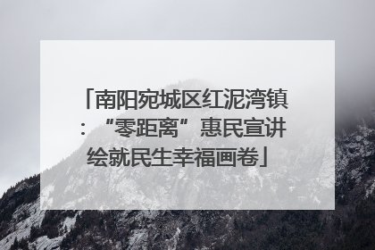 南阳宛城区红泥湾镇：“零距离”惠民宣讲 绘就民生幸福画卷