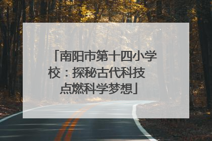 南阳市第十四小学校：探秘古代科技 点燃科学梦想