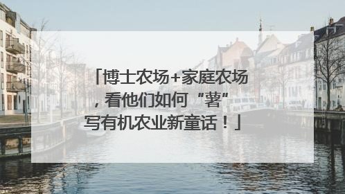 博士农场+家庭农场，看他们如何“薯” 写有机农业新童话！