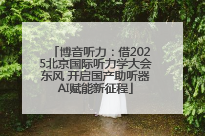 博音听力：借2025北京国际听力学大会东风 开启国产助听器AI赋能新征程