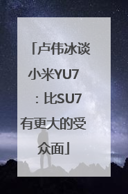 卢伟冰谈小米YU7：比SU7有更大的受众面