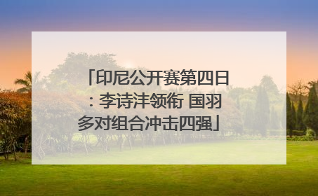 印尼公开赛第四日：李诗沣领衔 国羽多对组合冲击四强