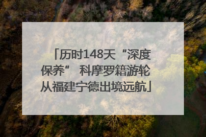 历时148天“深度保养” 科摩罗籍游轮从福建宁德出境远航