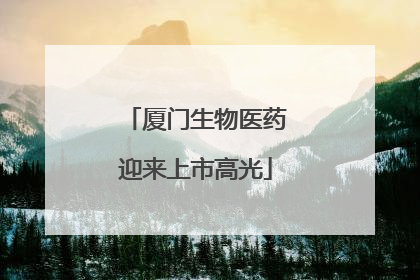 厦门生物医药迎来上市高光