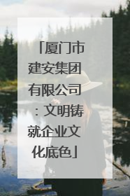 厦门市建安集团有限公司：文明铸就企业文化底色