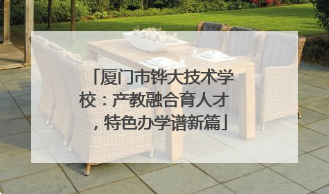 厦门市铧大技术学校：产教融合育人才，特色办学谱新篇
