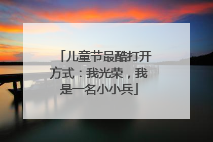 儿童节最酷打开方式：我光荣，我是一名小小兵