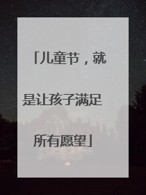 儿童节，就是让孩子满足所有愿望