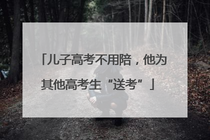 儿子高考不用陪，他为其他高考生“送考”