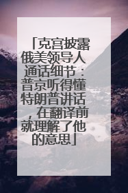 克宫披露俄美领导人通话细节：普京听得懂特朗普讲话，在翻译前就理解了他的意思