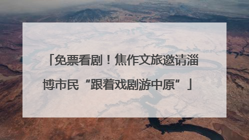 免票看剧！焦作文旅邀请淄博市民“跟着戏剧游中原”
