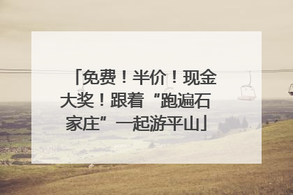 免费！半价！现金大奖！跟着“跑遍石家庄”一起游平山