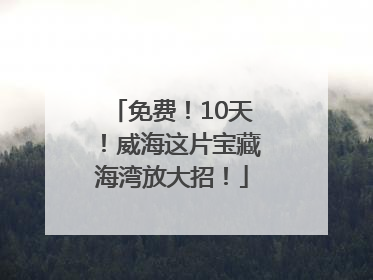 免费！10天！威海这片宝藏海湾放大招！