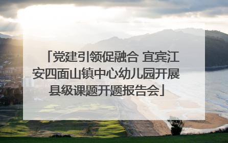 党建引领促融合 宜宾江安四面山镇中心幼儿园开展县级课题开题报告会
