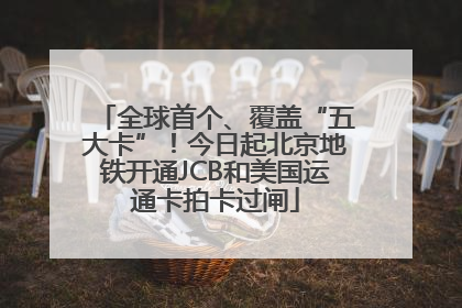 全球首个、覆盖“五大卡”！今日起北京地铁开通JCB和美国运通卡拍卡过闸