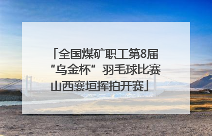 全国煤矿职工第8届“乌金杯”羽毛球比赛山西襄垣挥拍开赛