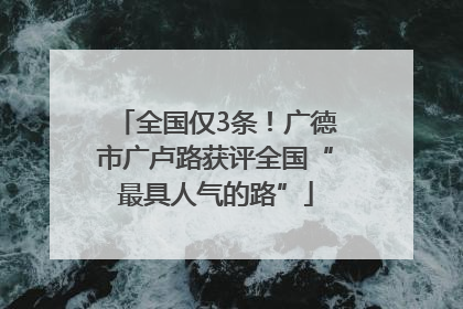全国仅3条！广德市广卢路获评全国“最具人气的路”