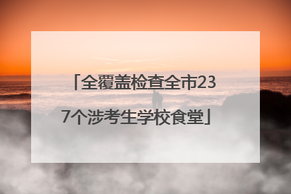 全覆盖检查全市237个涉考生学校食堂