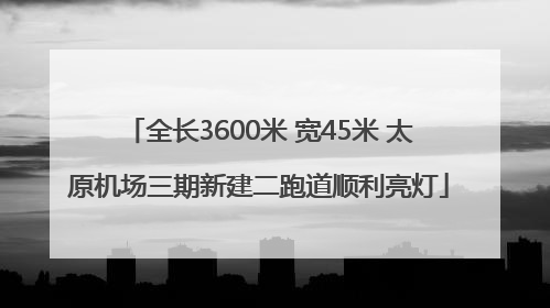 全长3600米 宽45米 太原机场三期新建二跑道顺利亮灯