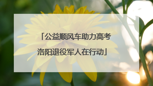 公益顺风车助力高考洛阳退役军人在行动