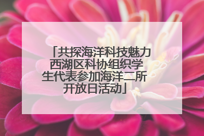 共探海洋科技魅力 西湖区科协组织学生代表参加海洋二所开放日活动