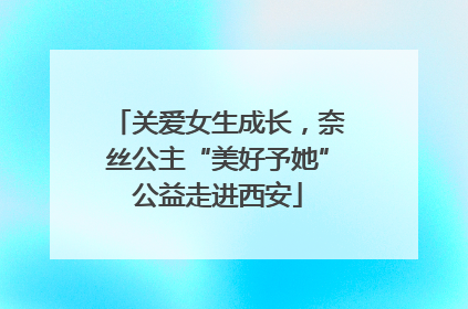 关爱女生成长，奈丝公主“美好予她”公益走进西安