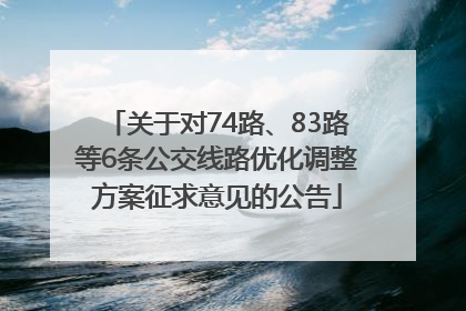 关于对74路、83路等6条公交线路优化调整方案征求意见的公告