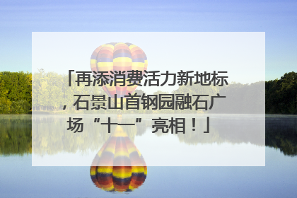 再添消费活力新地标，石景山首钢园融石广场“十一”亮相！