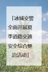 冰城交警全面开展夏季道路交通安全综合整治活动