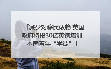 减少对移民依赖 英国政府将投30亿英镑培训本国青年“学徒”