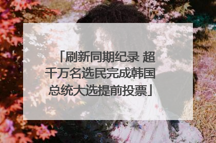 刷新同期纪录 超千万名选民完成韩国总统大选提前投票